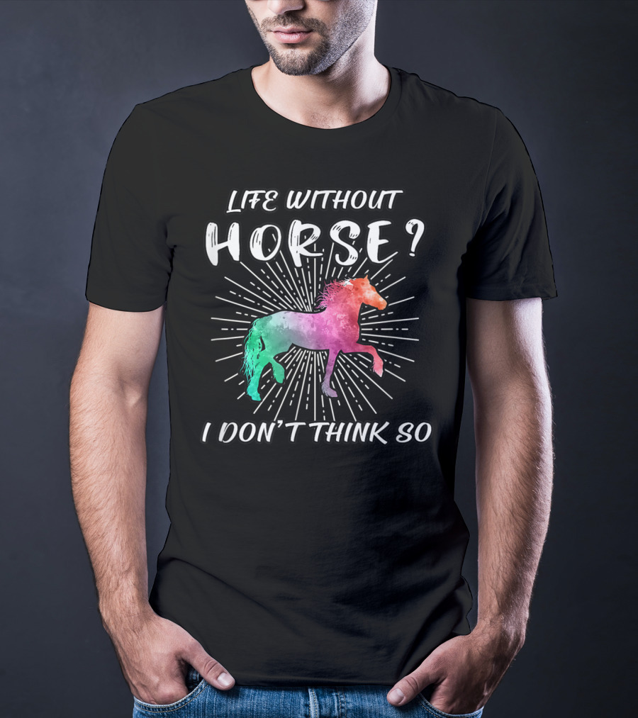 Life Without Horse I Don't Think So Colorful Horse T-Shirt