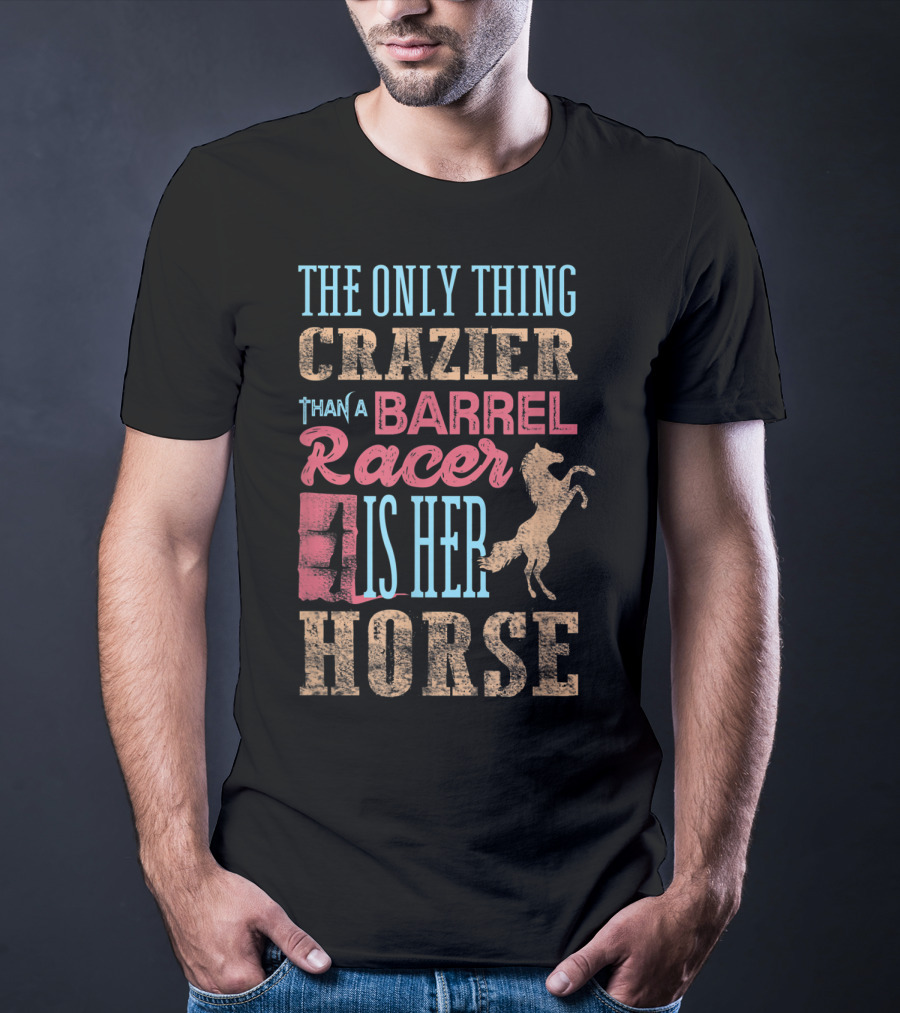 The Only Thing Crazier Than A Barrel Racer Is Her Horse T-Shirt