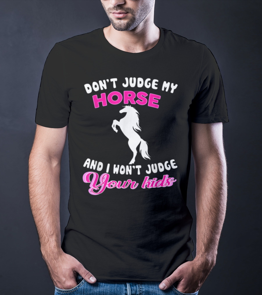 DON'T JUDGE MY HORSE AND I WON'T JUDGE YOUR KIDS T-Shirt