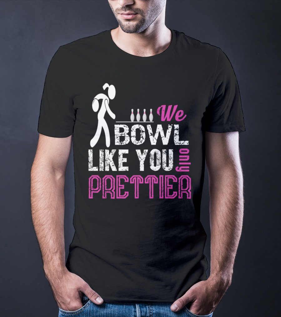 We Bowl Like You Only Prettier Funny Unique T-Shirt