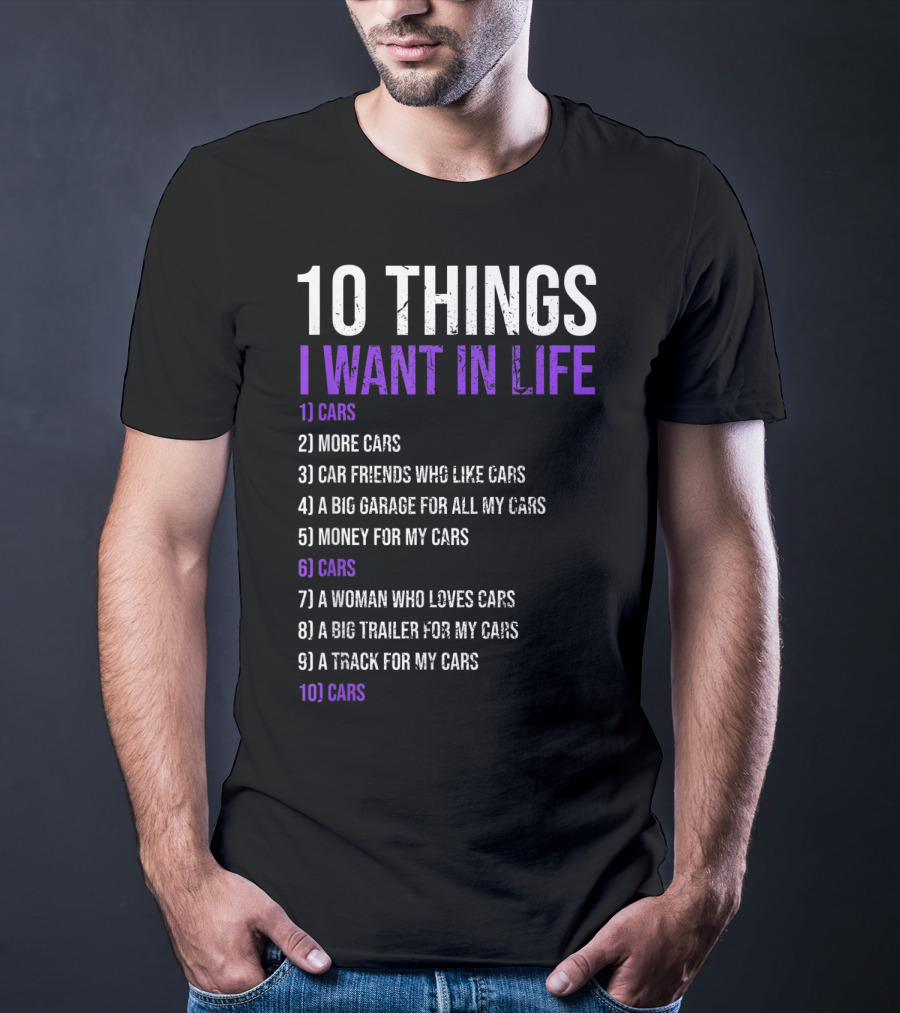 10 Things I Want In Life Cars More Cars Car Friends Garage Money Track Woman Trailer T-Shirt
