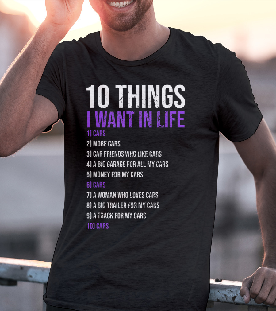 10 Things I Want In Life Cars More Cars Car Friends Garage Money Track Woman Trailer T-Shirt