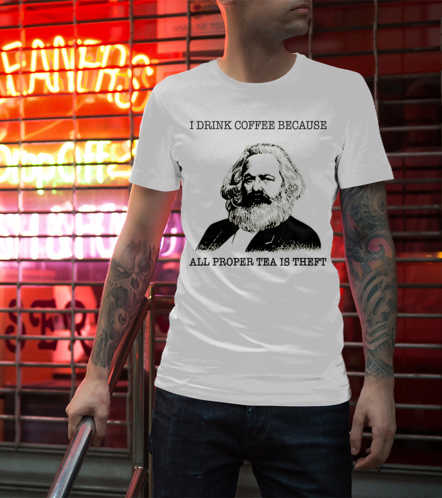 I Drink Coffee Because All Proper Tea Is Theft Karl Marx Pun T-Shirt