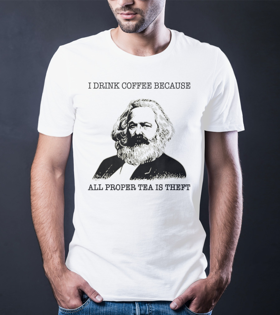 I Drink Coffee Because All Proper Tea Is Theft Karl Marx Pun T-Shirt