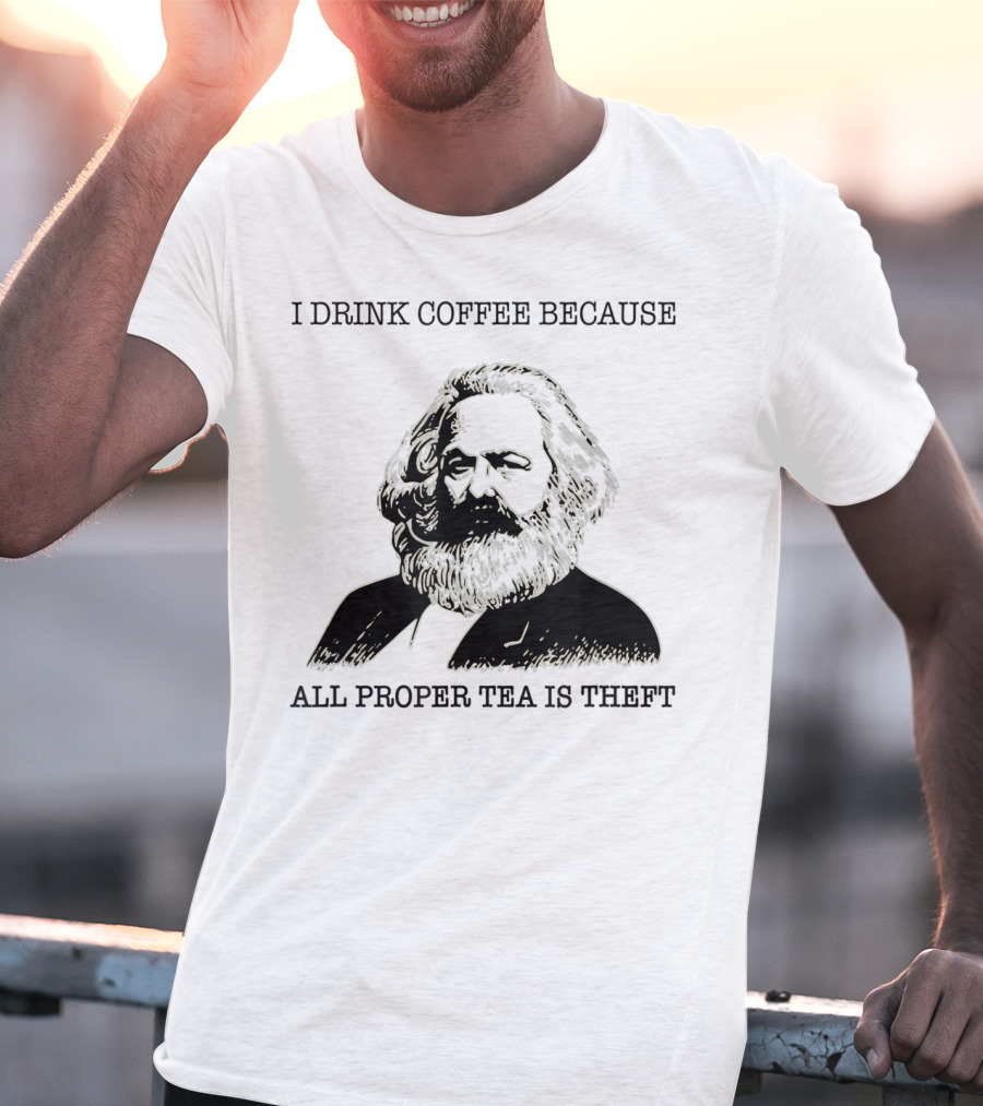 I Drink Coffee Because All Proper Tea Is Theft Karl Marx Pun T-Shirt