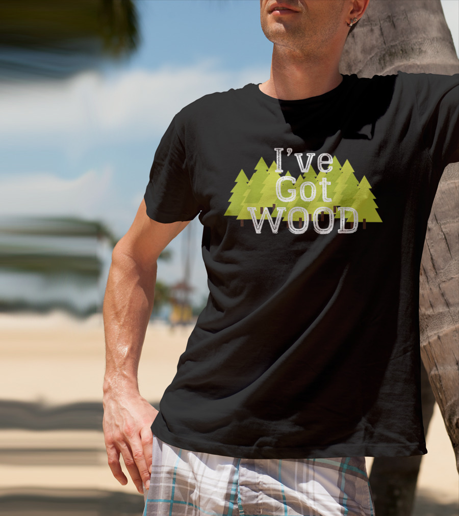 I've Got Wood Forest Trees Lumberjack T-Shirt