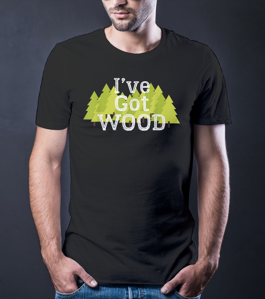 I've Got Wood Forest Trees Lumberjack T-Shirt