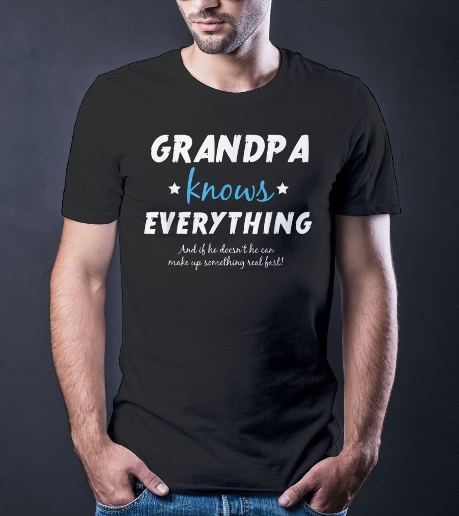 Grandpa Knows Everything And If He Doesn't He Can Make Up Something Real Fast T-Shirt
