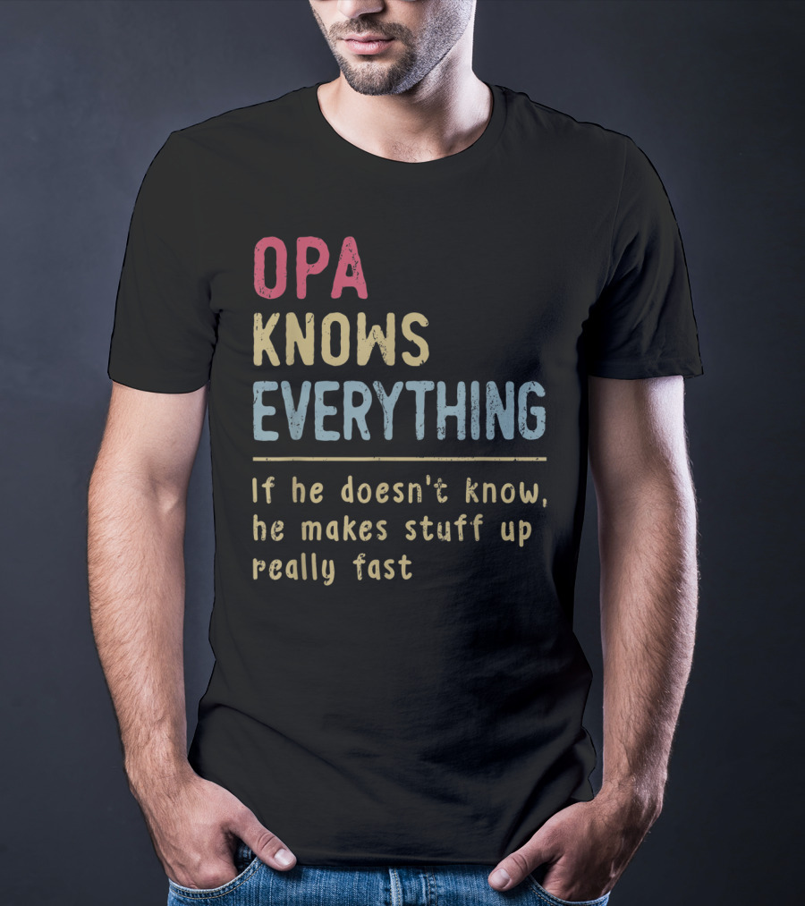 OPA Knows Everything If He Doesn't Know He Makes Stuff Up Really Fast T-Shirt