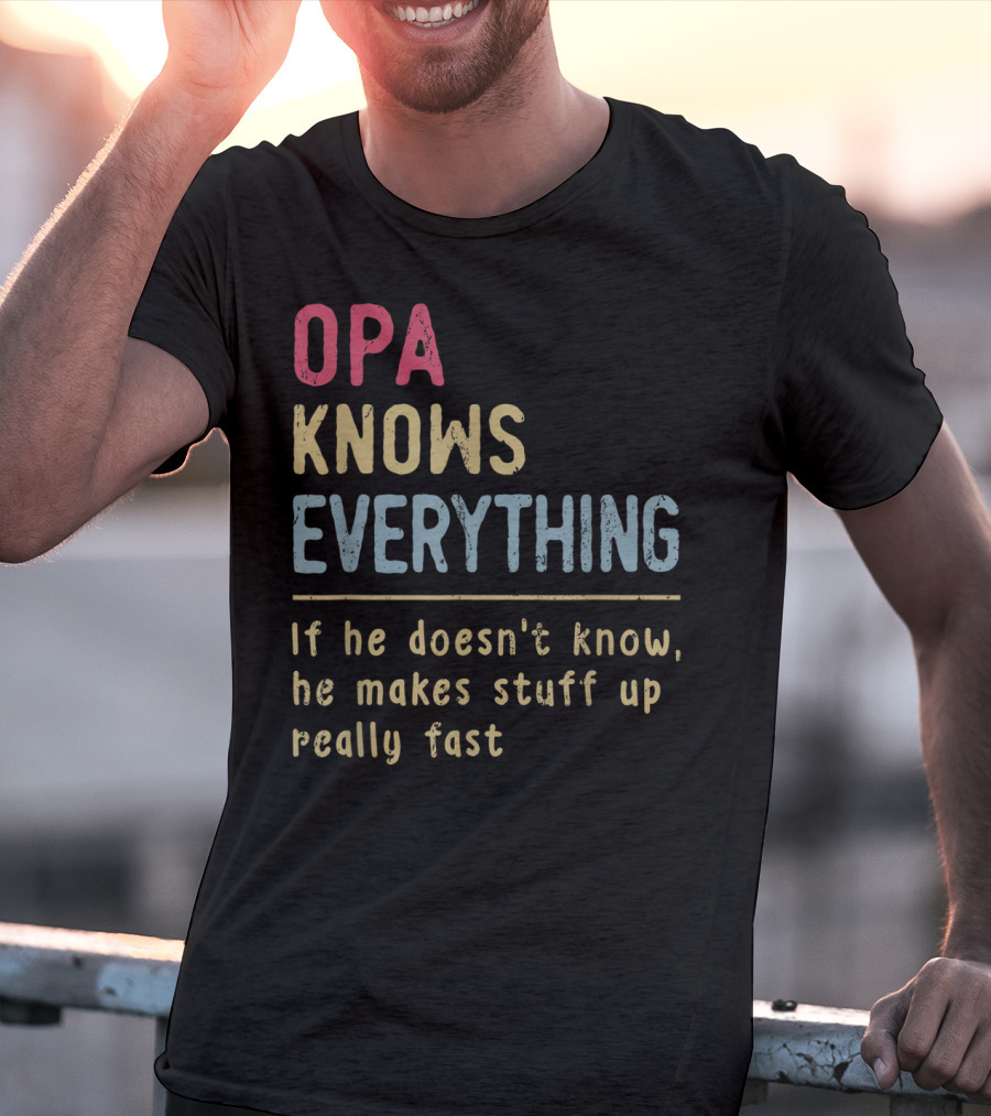 OPA Knows Everything If He Doesn't Know He Makes Stuff Up Really Fast T-Shirt