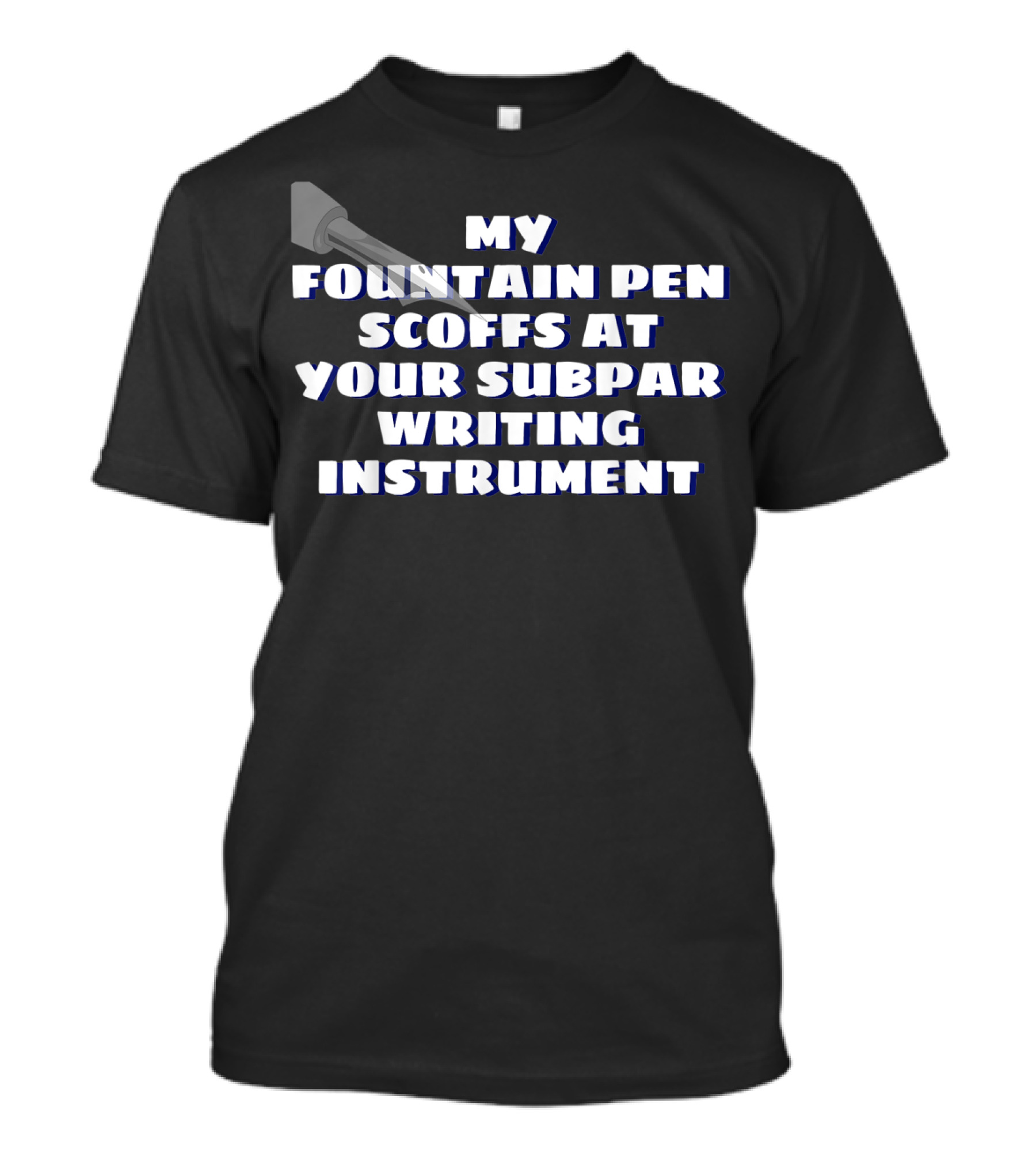 My Fountain Pen Scoffs At Your Subpar Writing Instrument T-Shirt