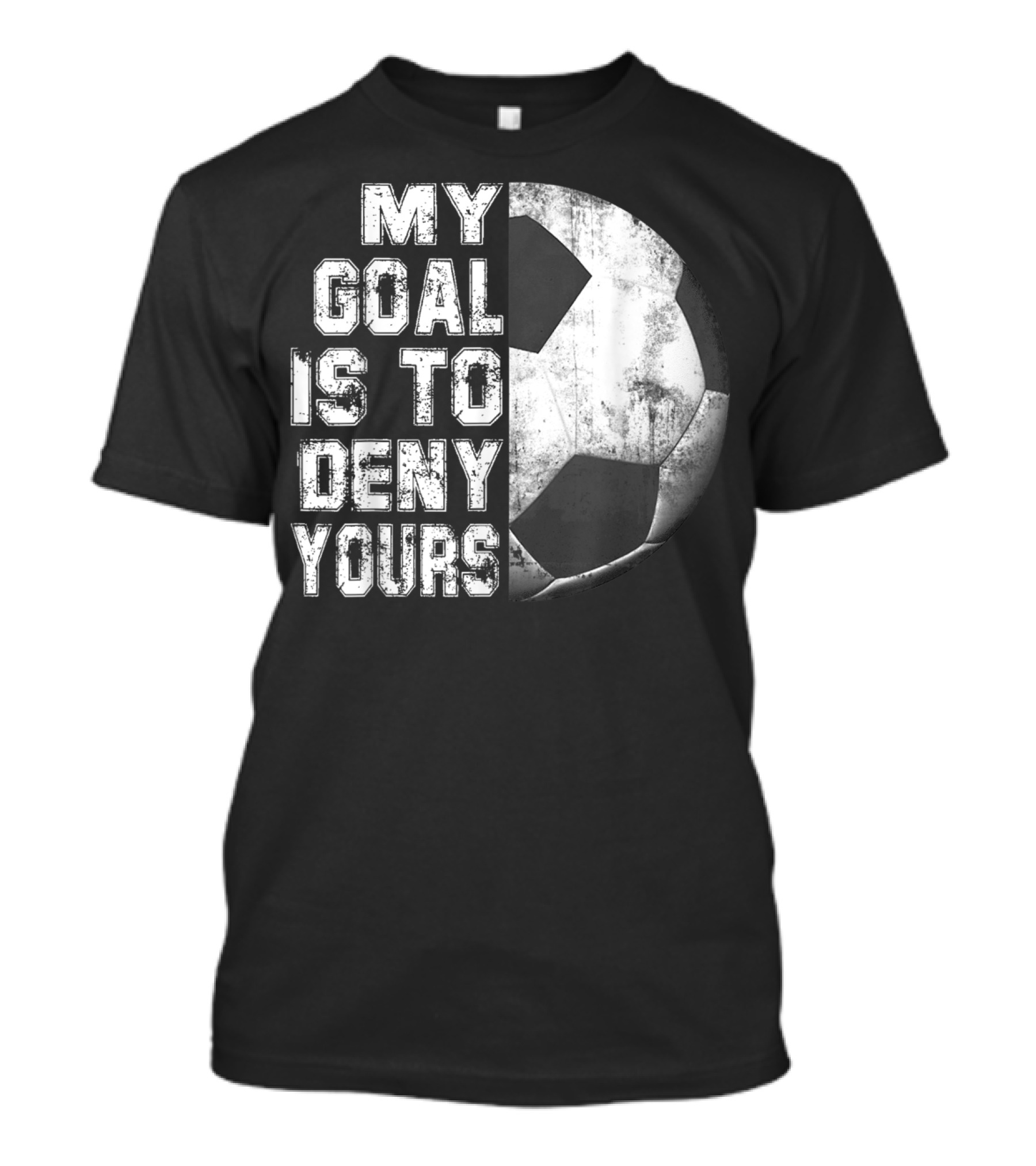 Deny Yours My Goal Is To Stop Soccer Ball Half Black T-Shirt