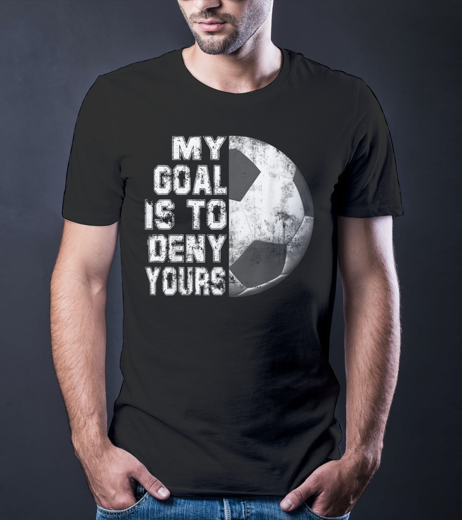 Deny Yours My Goal Is To Stop Soccer Ball Half Black T-Shirt