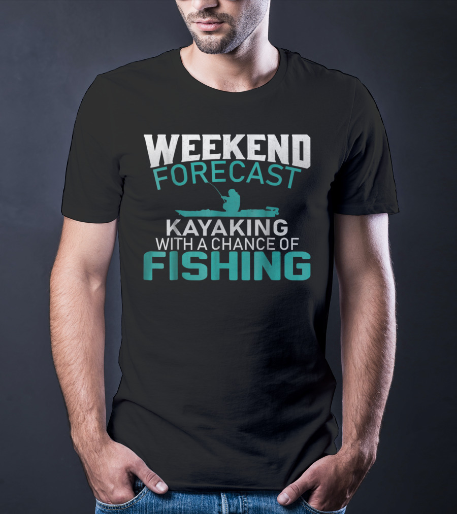 Weekend Forecast Kayaking With A Chance Of Fishing T-Shirt