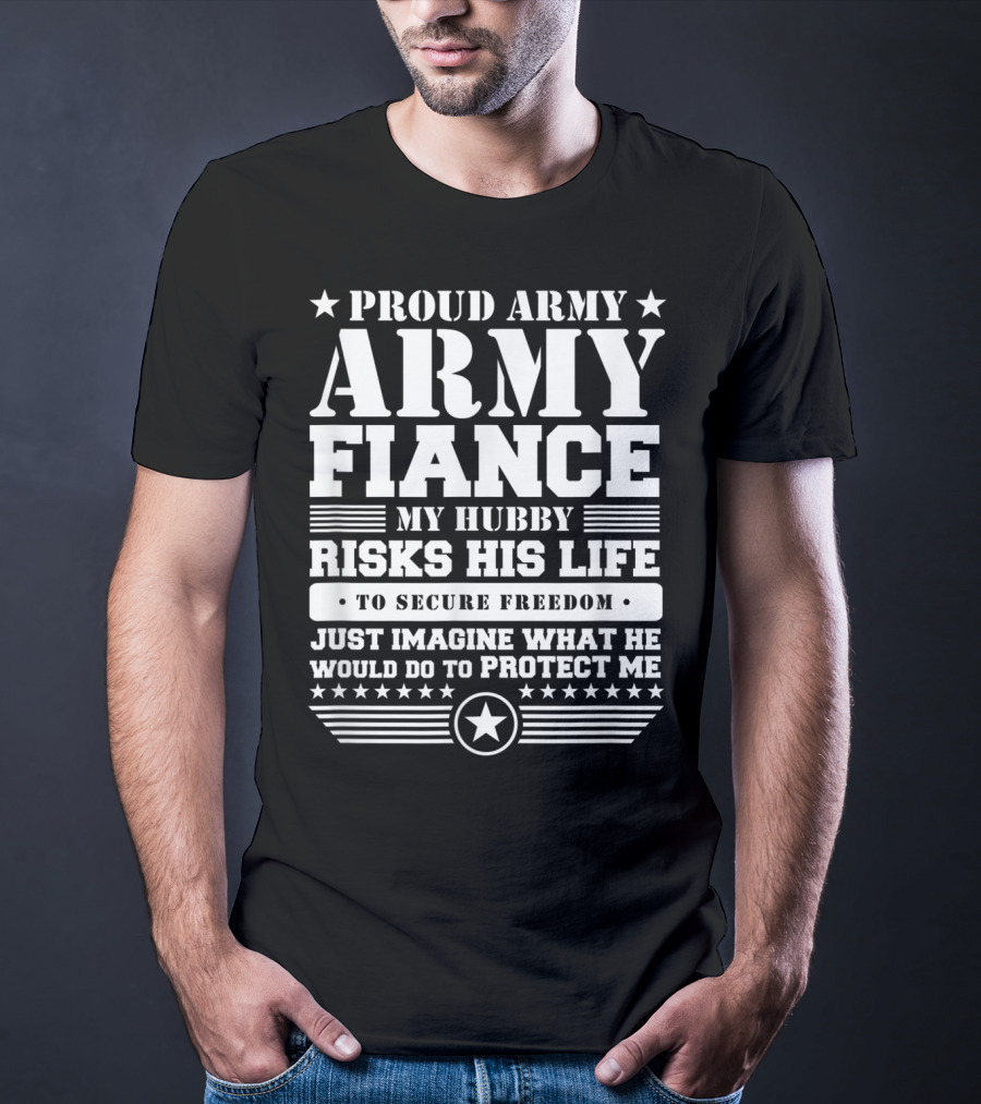 PROUD ARMY FIANCE MY HUBBY RISKS HIS LIFE TO SECURE FREEDOM IMAGINE WHAT HE WOULD DO TO PROTECT ME T-Shirt