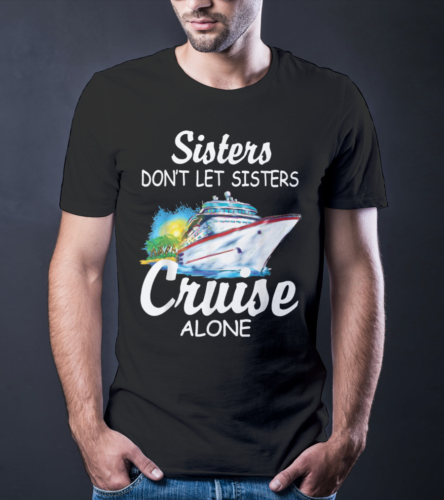 Sisters Don't Let Sisters Cruise Alone Cruise Ship Adventure T-Shirt