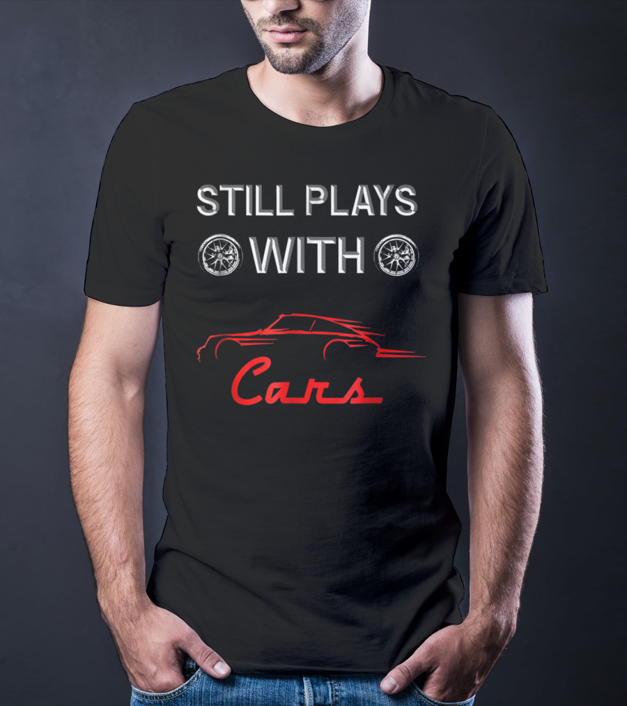 STILL PLAYS WITH CARS Car Enthusiast Humor With Wheel T-Shirt