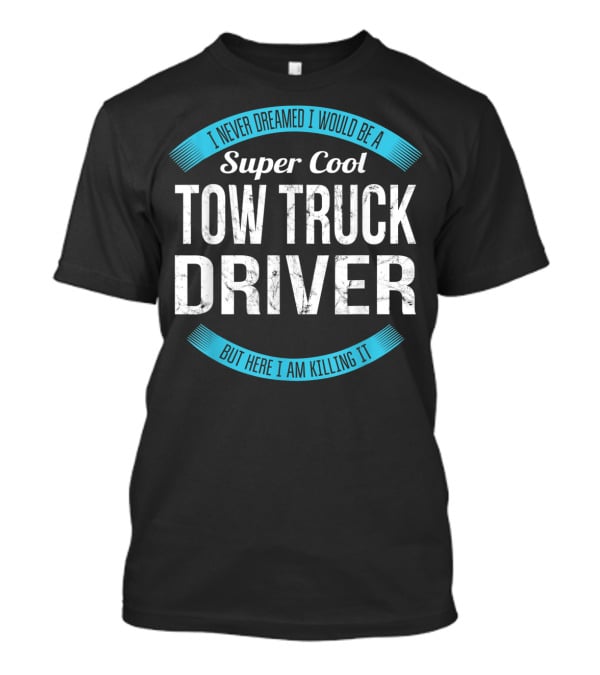 I Never Dreamed I Would Be A Super Cool Tow Truck Driver But Here I Am Killing It T-Shirt