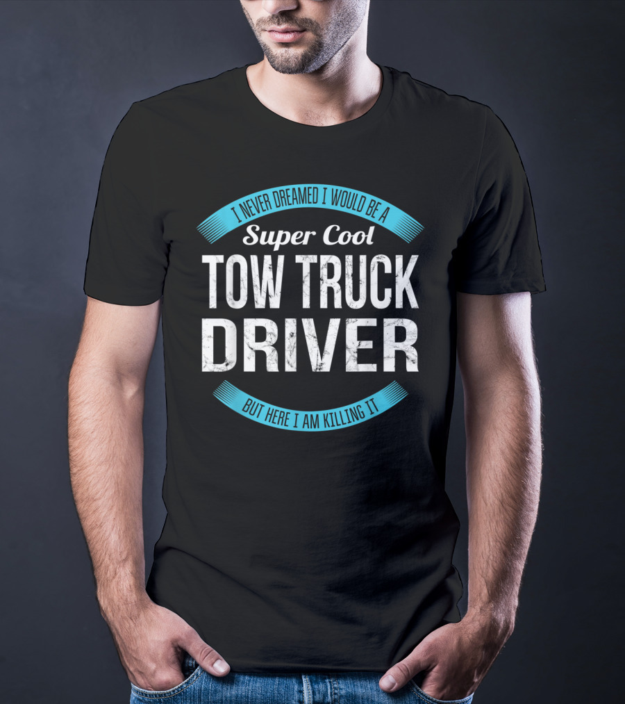 I Never Dreamed I Would Be A Super Cool Tow Truck Driver But Here I Am Killing It T-Shirt