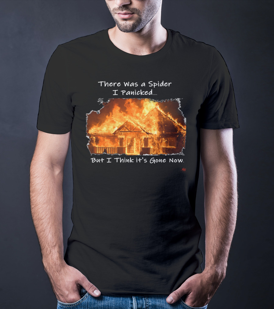 There Was A Spider I Panicked But I Think It's Gone Now Burned House T-Shirt