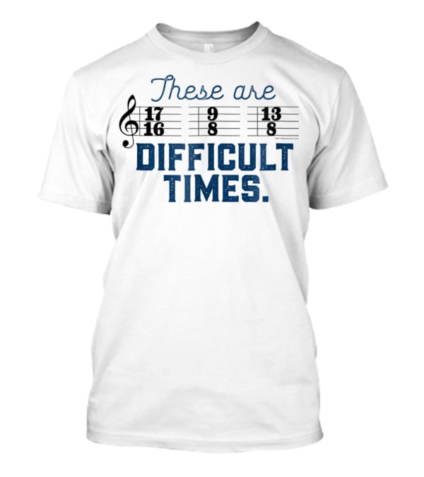 These Are Difficult Times Funny Music Joke With Time Signatures Pun T-Shirt