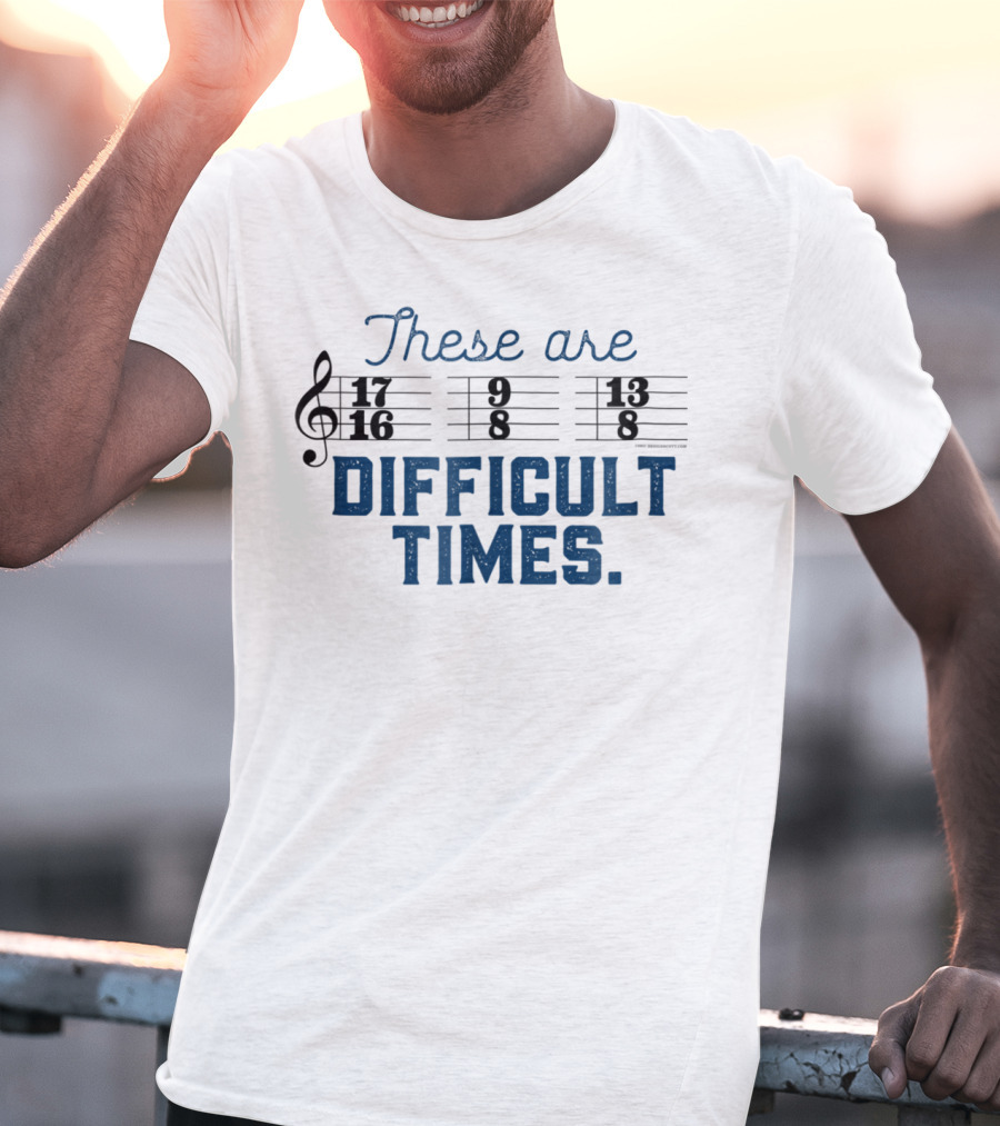These Are Difficult Times Funny Music Joke With Time Signatures Pun T-Shirt