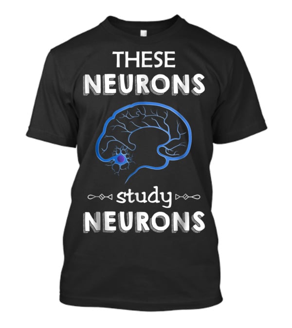 These Neurons Study Neurons Brain Illustration Funny Neuroscience T-Shirt