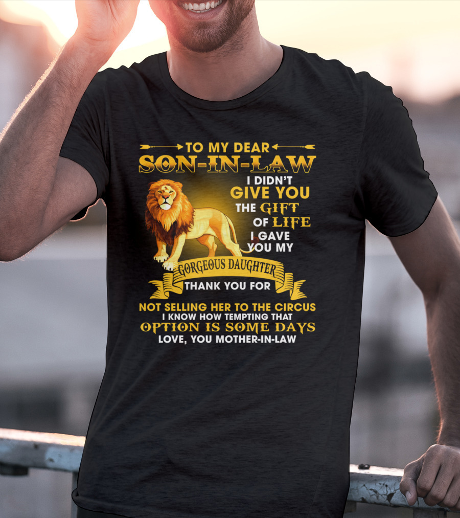 To My Dear Son-In-Law I Didn't Give You The Gift Of Life I Gave You My Gorgeous Daughter Thank You For Not Selling Her To The Circus Love You Mother-In-Law T-Shirt