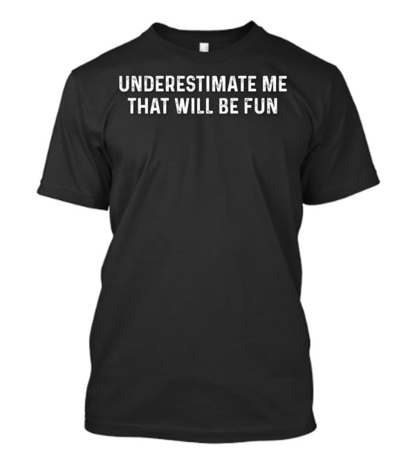 Underestimate Me That Will Be Fun Shirt Motivation Confidence Challenge T-Shirt