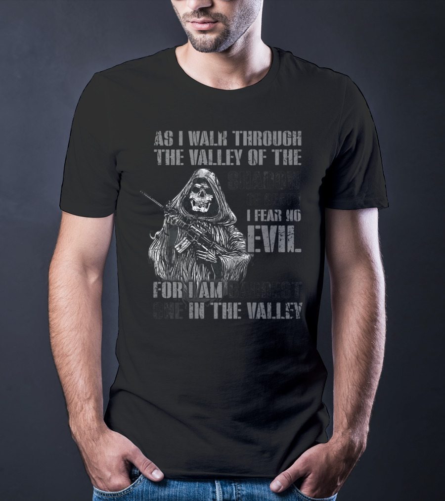 As I Walk Through The Valley Of The Shadow Of Death I Fear No Evil For I Am Baddest One In The Valley T-Shirt