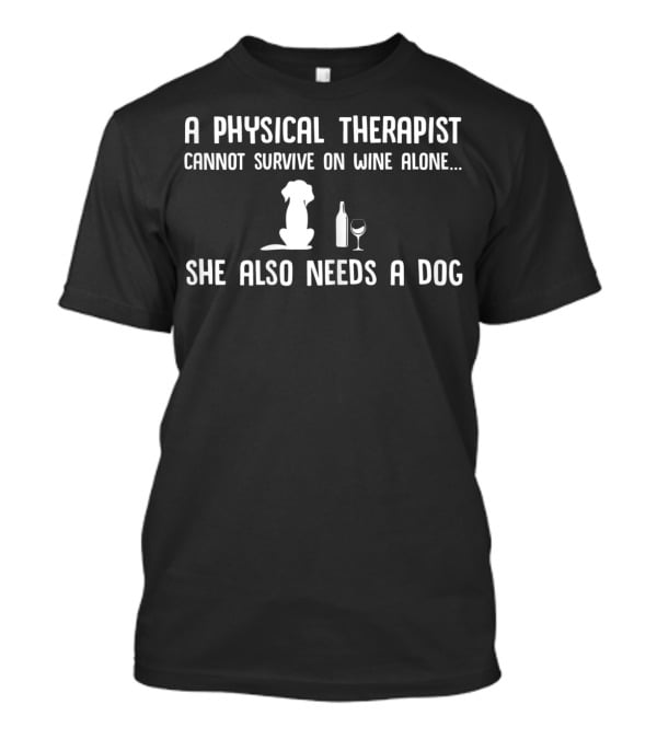A Physical Therapist Cannot Survive On Wine Alone She Also Needs A Dog T-Shirt