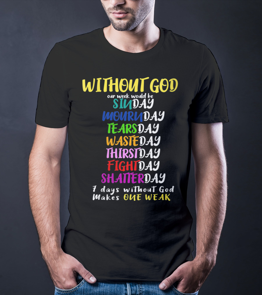 Without God Our Week Would Be Sinday Mournday Tearsday Wasteday Thirstday Fightday Shatterday 7 Days Without God Makes One Weak T-Shirt