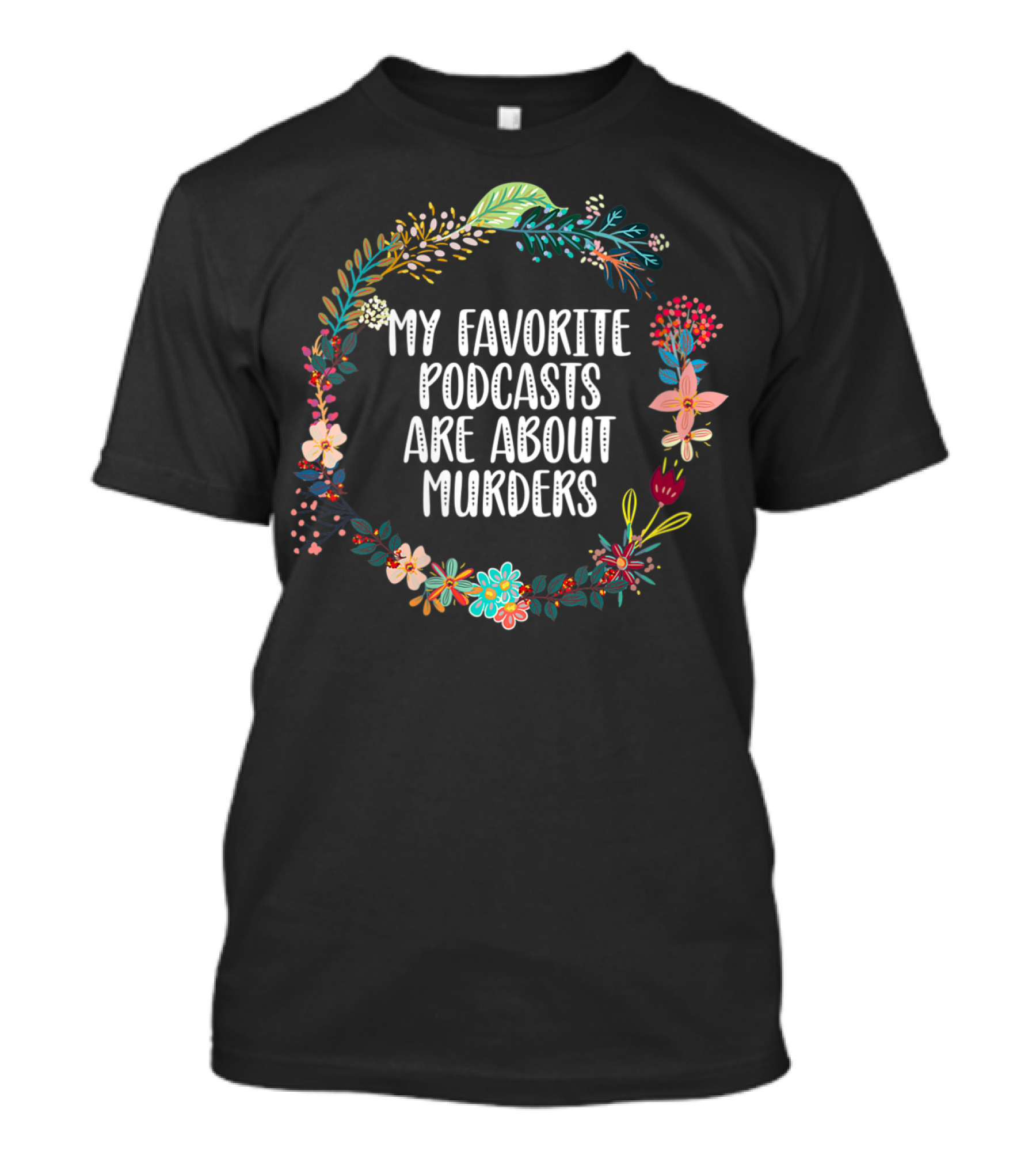 My Favorite Podcasts Are About Murders Floral Wreath T-Shirt