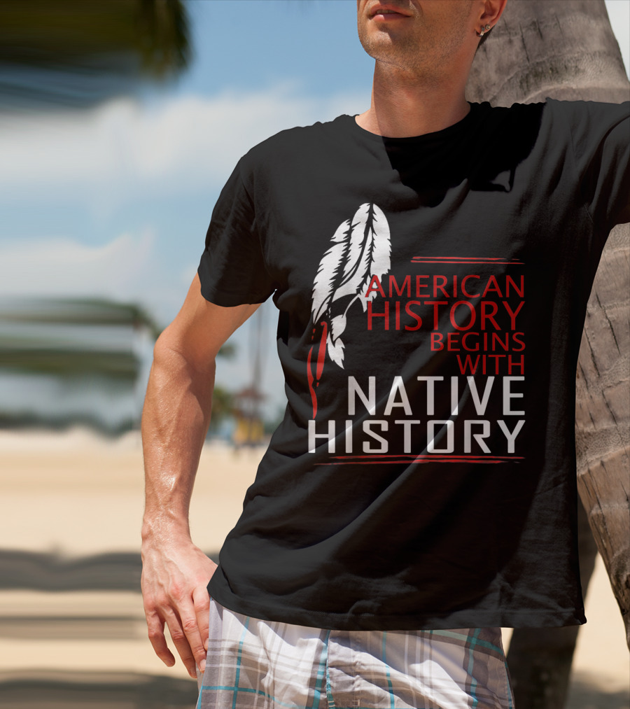 American History Begins With Native History Feathers T-Shirt