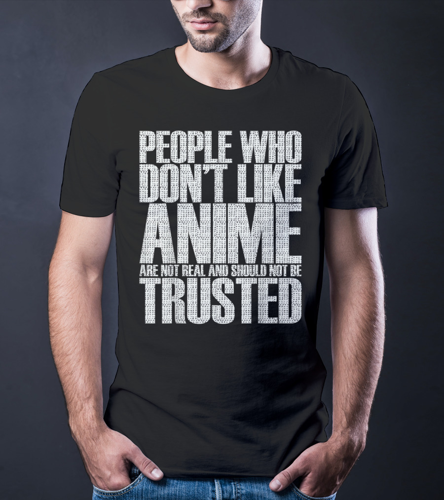 People Who Don't Like Anime Are Not Real And Should Not Be Trusted T-Shirt