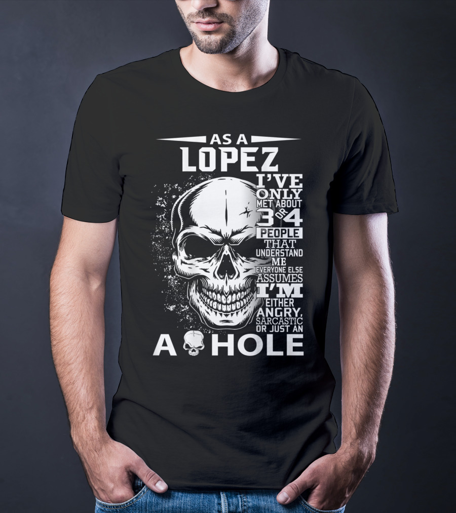 As A Lopez I've Only Met About 3 Or 4 People That Understand Me Everyone Else Assumes I'm Either Angry Sarcastic Or Just An A Hole Skull T-Shirt