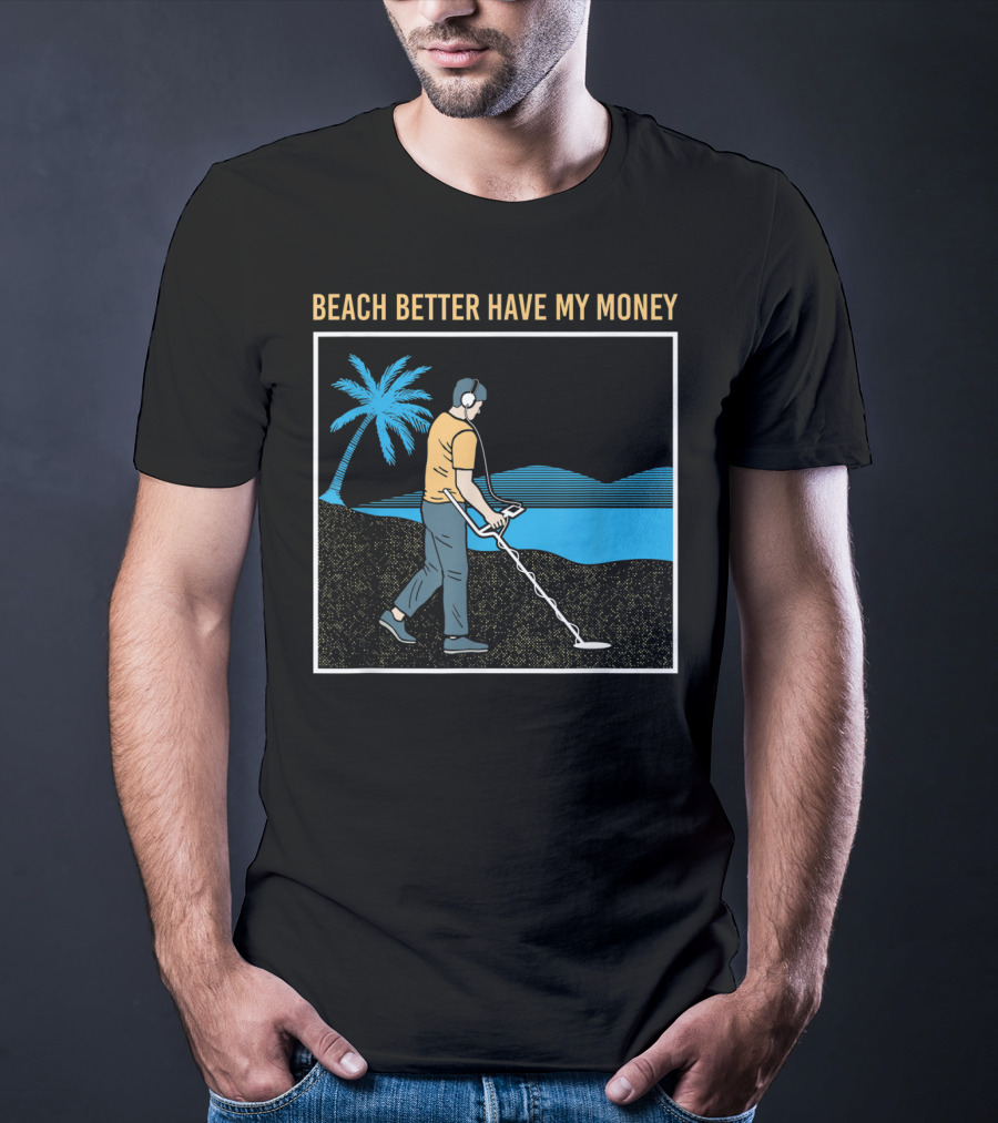 Beach Better Have My Money Metal Detecting Guy By Water T-Shirt