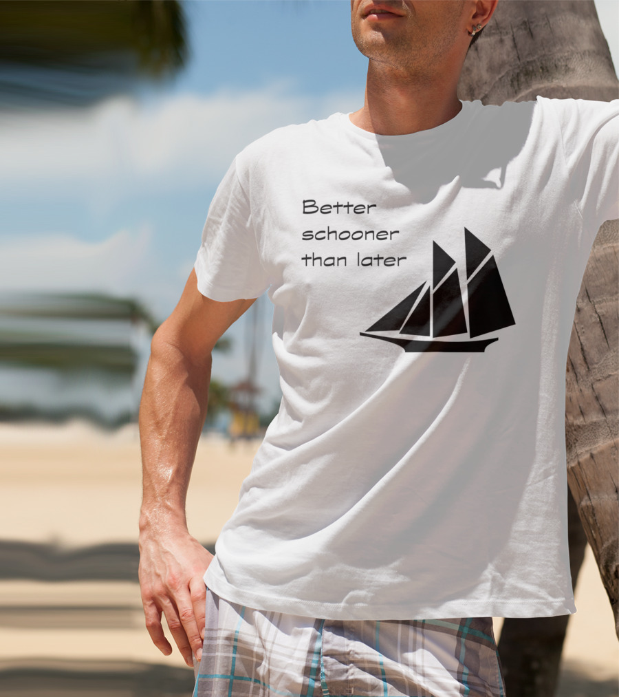 Better Schooner Than Later Sailing Joke With Sailboat Image T-Shirt
