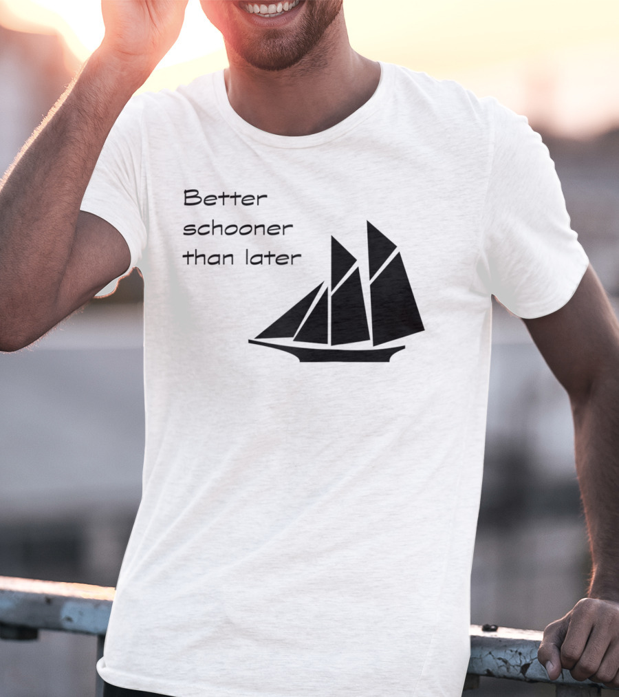 Better Schooner Than Later Sailing Joke With Sailboat Image T-Shirt