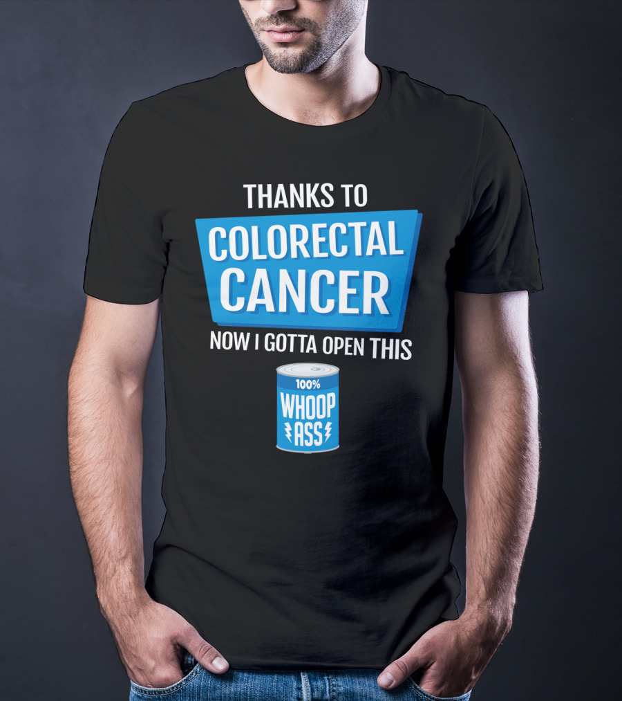 Thanks To Colorectal Cancer Now I Gotta Open This 100% Whoop Ass T-Shirt