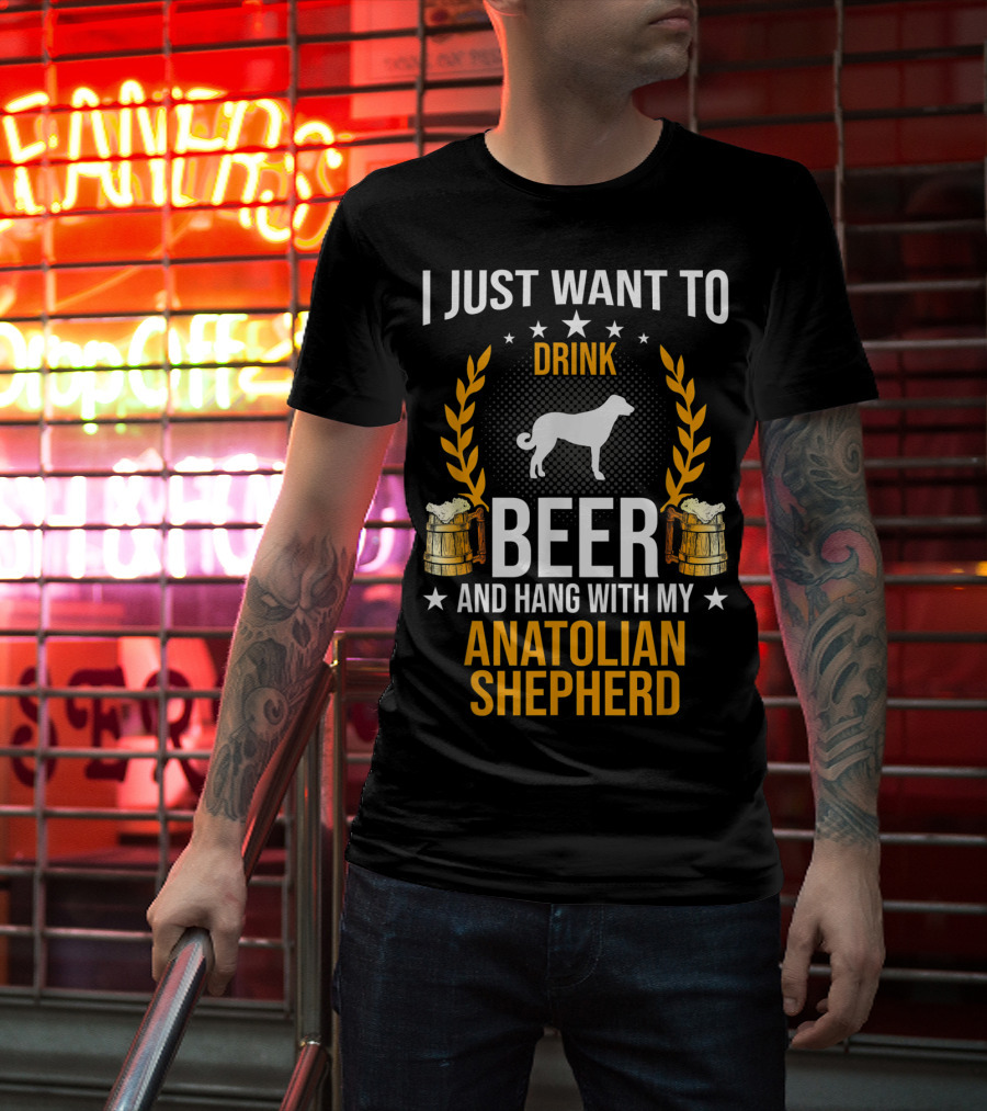 I Just Want To Drink Beer And Hang With My Anatolian Shepherd T-Shirt