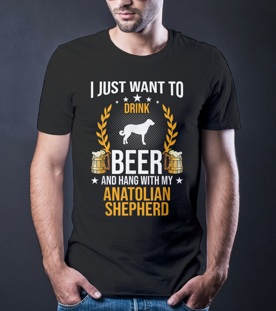 I Just Want To Drink Beer And Hang With My Anatolian Shepherd T-Shirt