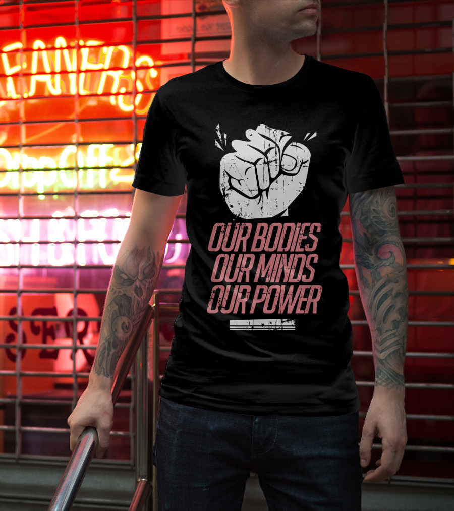Our Bodies Our Minds Our Power Feminism Power Rights Support March T-Shirt