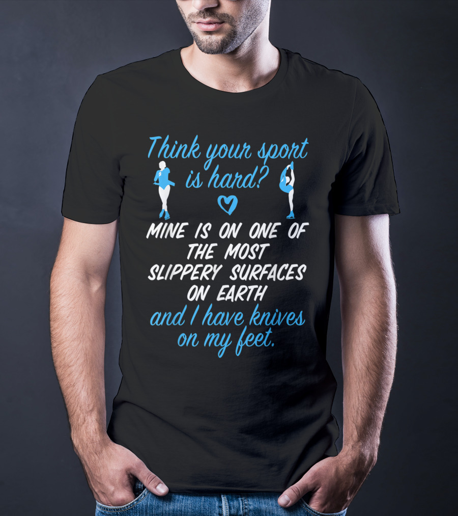 Think Your Sport Is Hard? Figure Skating Girls Women Knives On My Feet T-Shirt