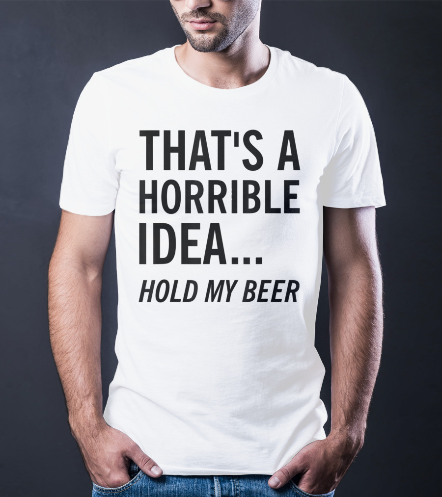 That's A Horrible Idea Hold My Beer Funny Beer T-Shirt
