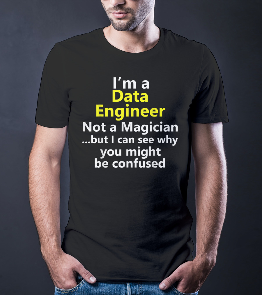 I'm A Data Engineer Not A Magician But I Can See Why You Might Be Confused T-Shirt