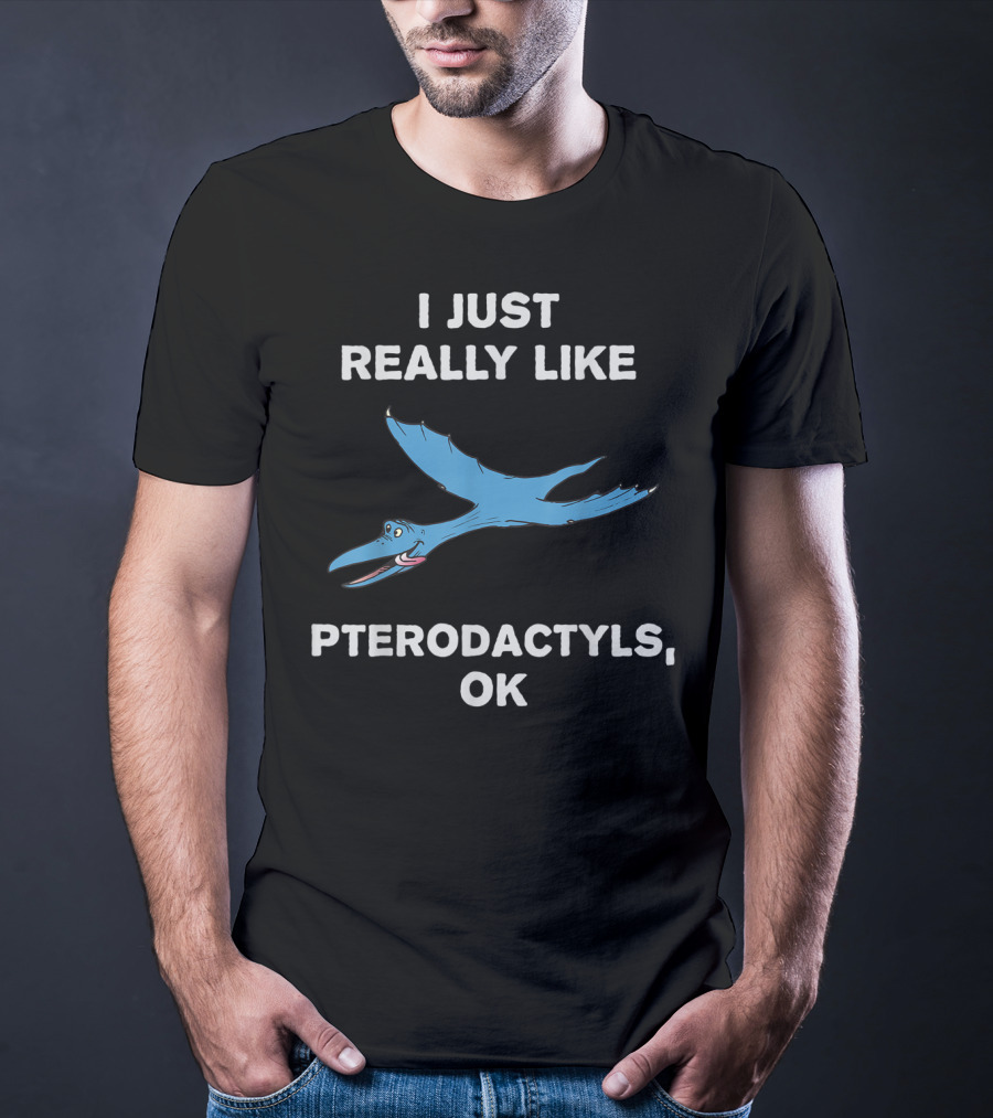 I Just Really Like Pterodactyls OK T-Shirt