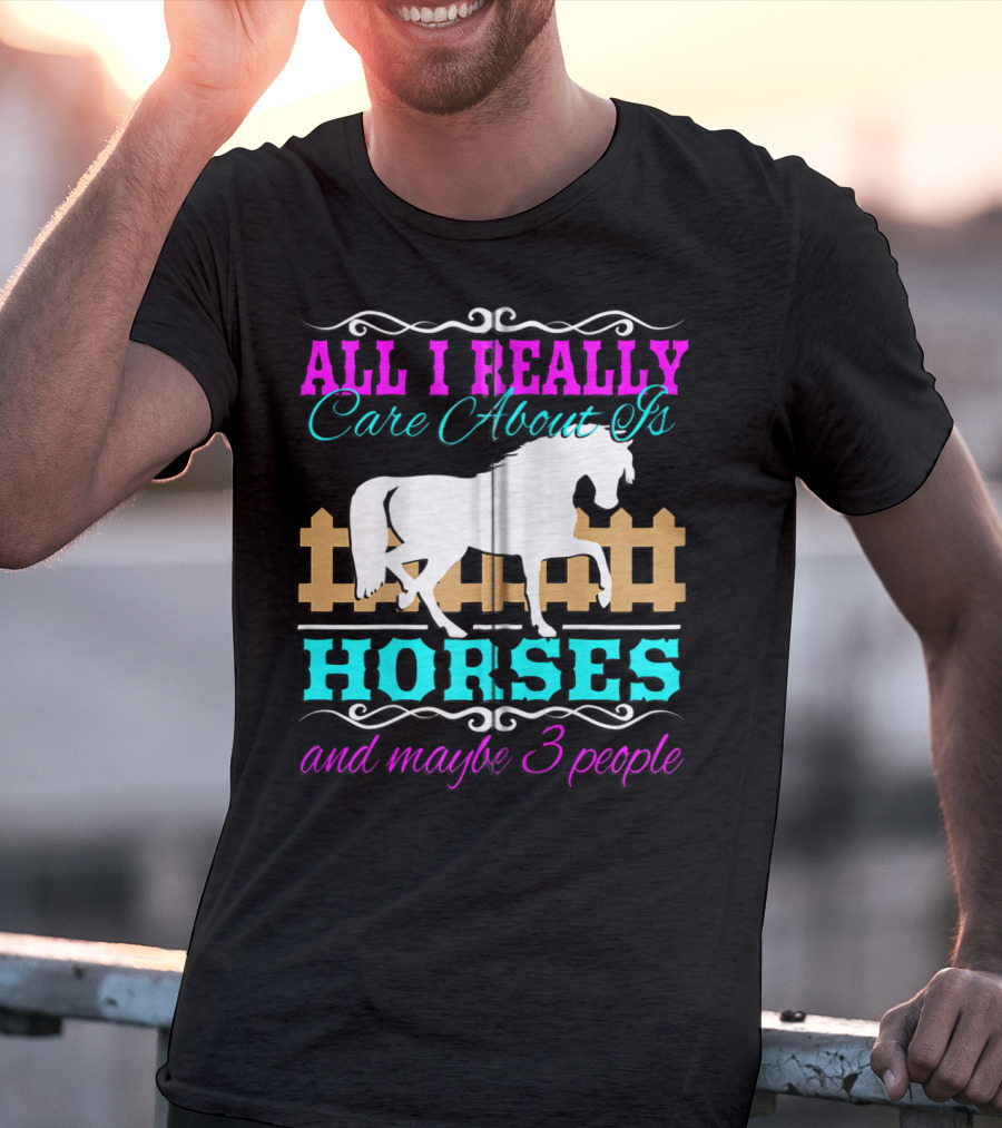 All I Really Care About Is Horses And Maybe 3 People T-Shirt