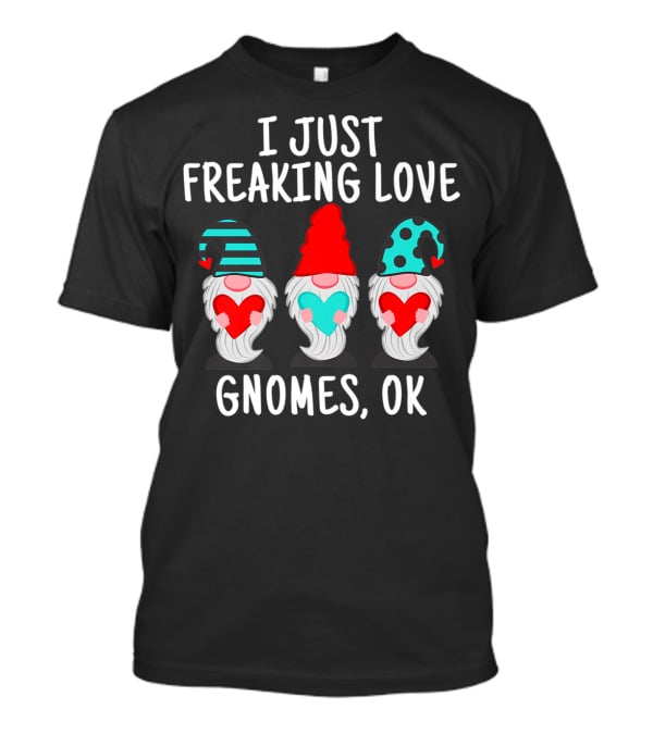 I Just Freaking Love Gnomes OK Gnome Lovers T-Shirt