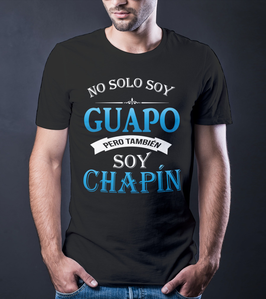 No Solo Soy Guapo Pero También Soy Chapín Guatemala Guatemalan Camisas DE Guatemala T-Shirt